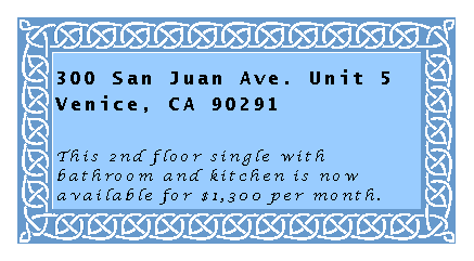 Text Box: 300 San Juan Ave. Unit 5Venice, CA 90291This 2nd floor single with bathroom and kitchen is now available for $1,300 per month.